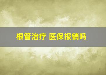 根管治疗 医保报销吗